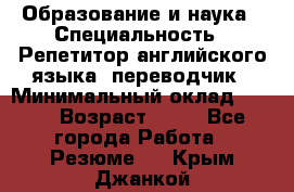 Образование и наука › Специальность ­ Репетитор английского языка, переводчик › Минимальный оклад ­ 600 › Возраст ­ 23 - Все города Работа » Резюме   . Крым,Джанкой